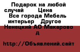 Подарок на любой случай!!!! › Цена ­ 2 500 - Все города Мебель, интерьер » Другое   . Ненецкий АО,Макарово д.